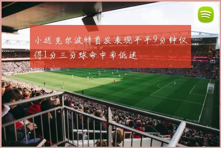 小迈克尔波特首发表现平平9分钟仅得1分三分球命中率低迷