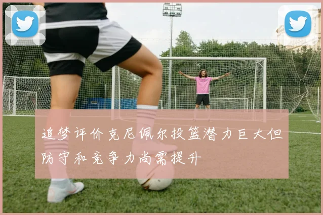 追梦评价克尼佩尔投篮潜力巨大但防守和竞争力尚需提升