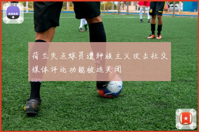 荷兰失点球员遭种族主义攻击社交媒体评论功能被迫关闭