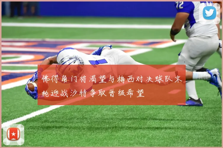 佛得角门将渴望与梅西对决球队末轮迎战沙特争取晋级希望
