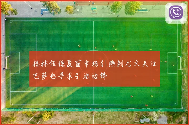 格林伍德夏窗市场引热刺尤文关注巴萨也寻求引进边锋