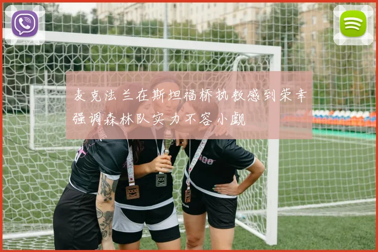 麦克法兰在斯坦福桥执教感到荣幸强调森林队实力不容小觑