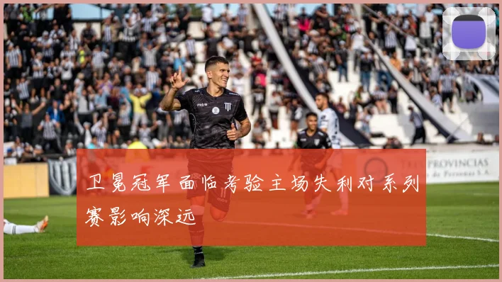 卫冕冠军面临考验主场失利对系列赛影响深远