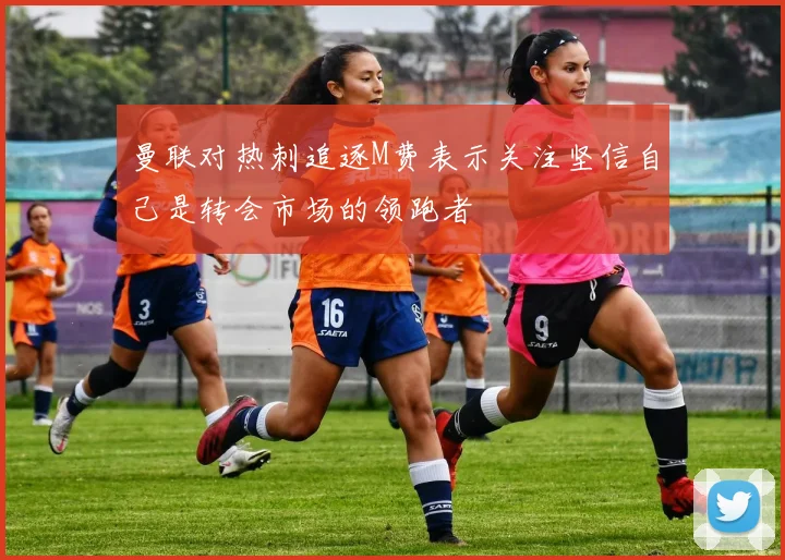 曼联对热刺追逐M费表示关注坚信自己是转会市场的领跑者