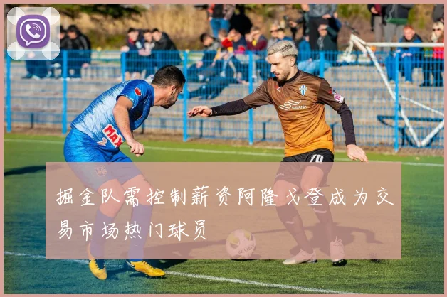 掘金队需控制薪资阿隆戈登成为交易市场热门球员
