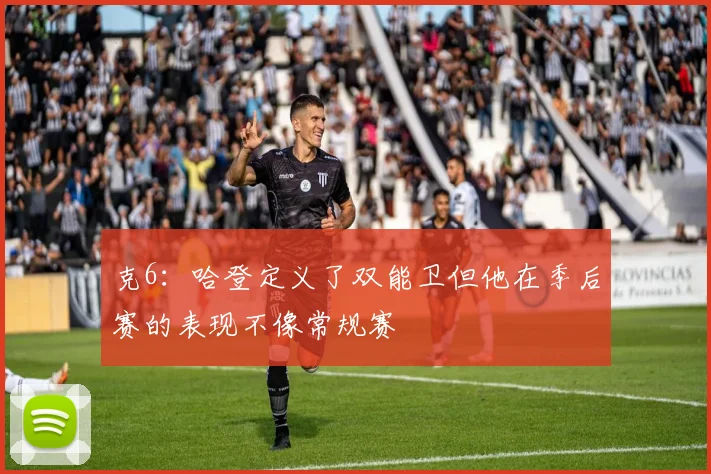 克6：哈登定义了双能卫但他在季后赛的表现不像常规赛