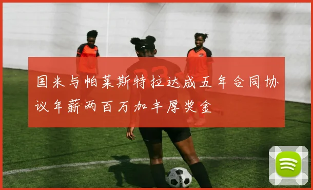 国米与帕莱斯特拉达成五年合同协议年薪两百万加丰厚奖金